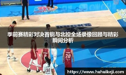 季前赛精彩对决首钢与北控全场录像回顾与精彩瞬间分析