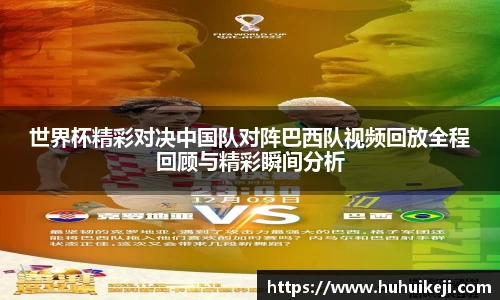 世界杯精彩对决中国队对阵巴西队视频回放全程回顾与精彩瞬间分析