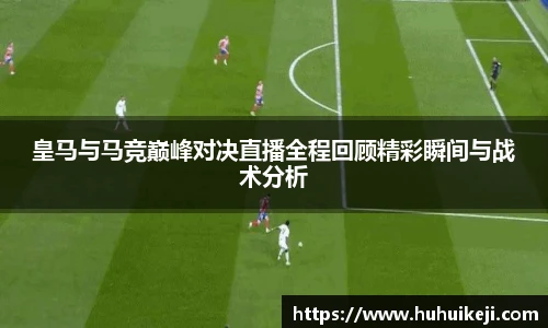 皇马与马竞巅峰对决直播全程回顾精彩瞬间与战术分析